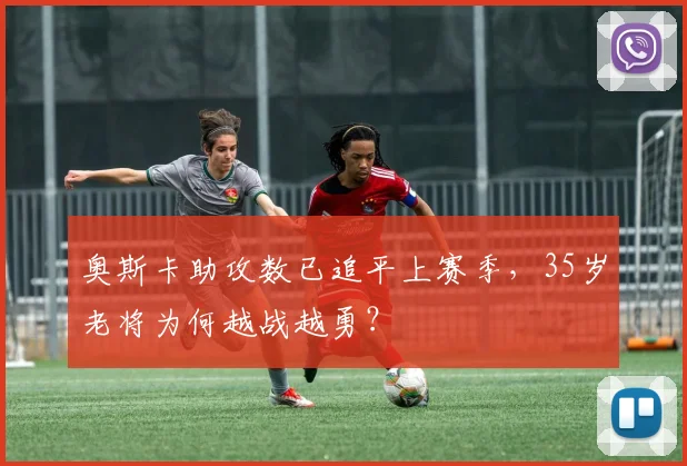 奥斯卡助攻数已追平上赛季,35岁老将为何越战越勇?
