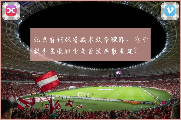 北京首钢双塔战术效率骤降,范子铭李慕豪组合是否该拆散重建?
