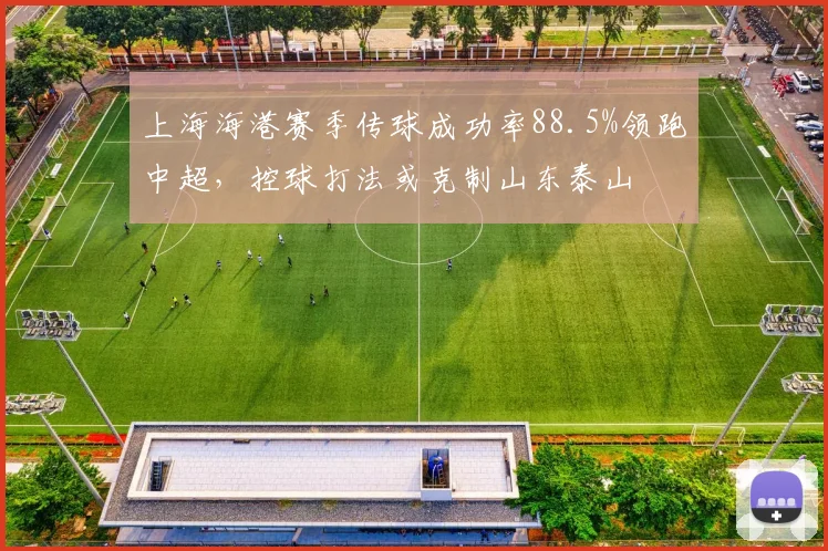 上海海港赛季传球成功率88.5%领跑中超，控球打法或克制山东泰山