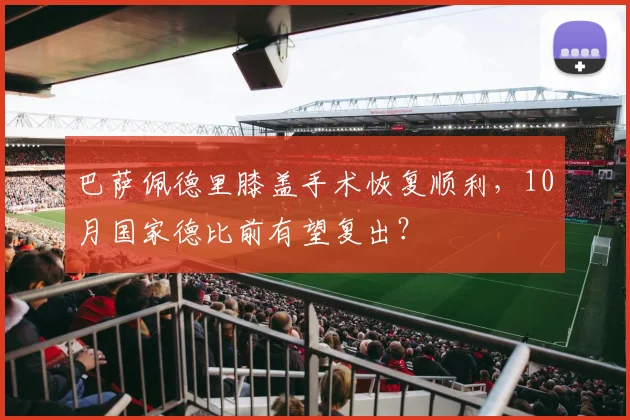 巴萨佩德里膝盖手术恢复顺利,10月国家德比前有望复出?