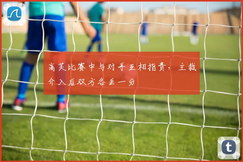 高芙比赛中与对手互相指责,主裁介入后双方各丢一分
